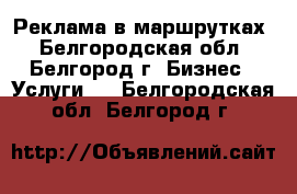 Реклама в маршрутках - Белгородская обл., Белгород г. Бизнес » Услуги   . Белгородская обл.,Белгород г.